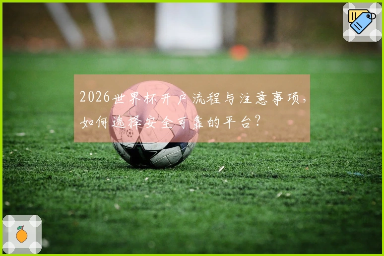 2026世界杯开户流程与注意事项，如何选择安全可靠的平台？