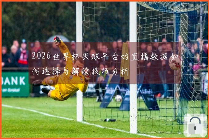 2026世界杯买球平台的直播数据如何选择与解读技巧分析