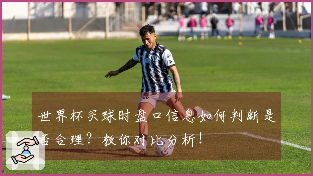 世界杯买球时盘口信息如何判断是否合理？教你对比分析！