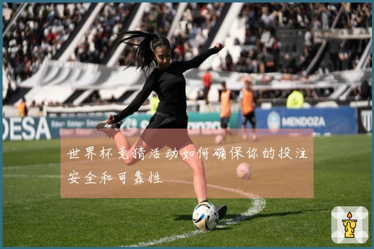 世界杯竞猜活动如何确保你的投注安全和可靠性