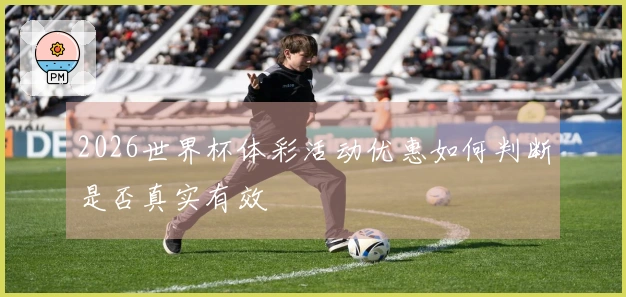 2026世界杯体彩活动优惠如何判断是否真实有效