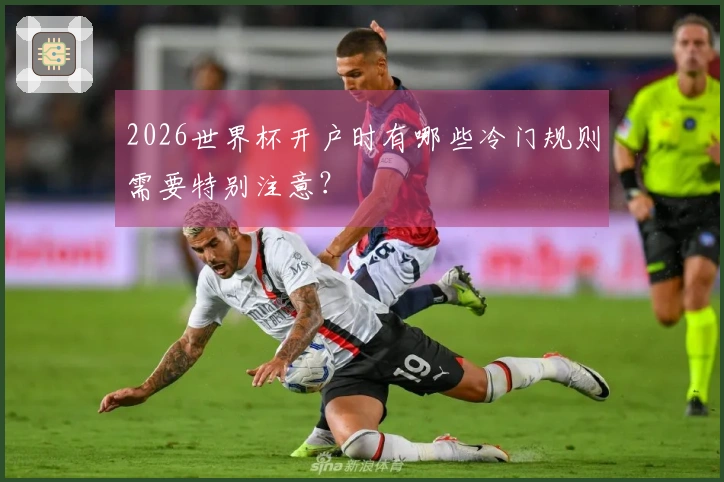 2026世界杯开户时有哪些冷门规则需要特别注意？