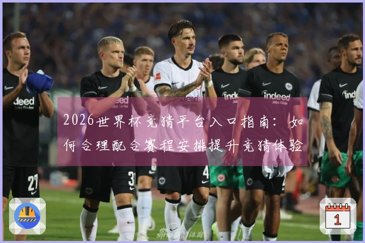 2026世界杯竞猜平台入口指南：如何合理配合赛程安排提升竞猜体验