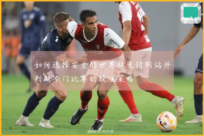 如何选择安全的世界杯竞猜网站并判断冷门比赛的投注策略