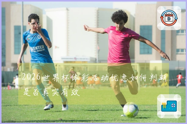 2026世界杯体彩活动优惠如何判断是否真实有效