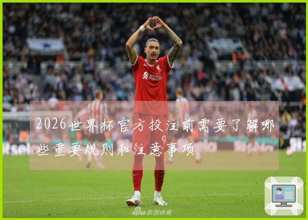 2026世界杯官方投注前需要了解哪些重要规则和注意事项