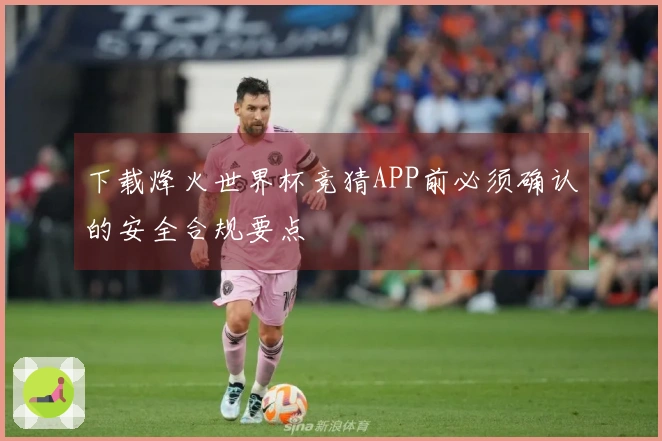 下载烽火世界杯竞猜APP前必须确认的安全合规要点