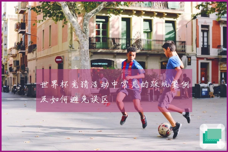 世界杯竞猜活动中常见的踩坑案例及如何避免误区
