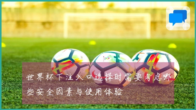 世界杯下注入口选择时需要考虑哪些安全因素与使用体验