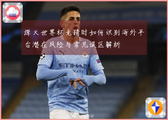 烽火世界杯竞猜时如何识别海外平台潜在风险与常见误区解析