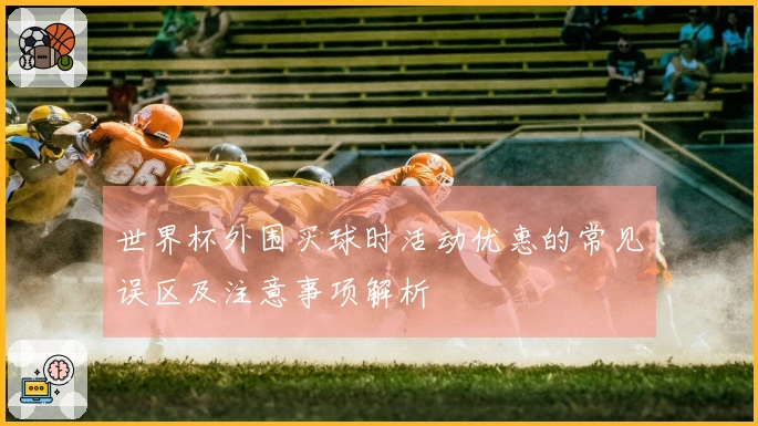 世界杯外围买球时活动优惠的常见误区及注意事项解析