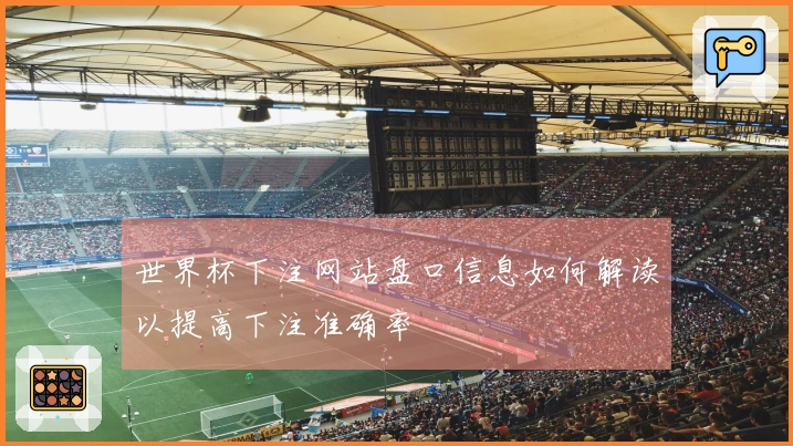 世界杯下注网站盘口信息如何解读以提高下注准确率