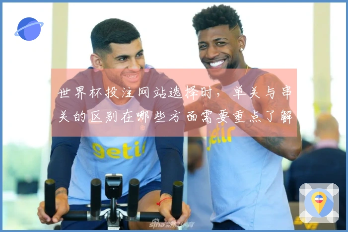 世界杯投注网站选择时，单关与串关的区别在哪些方面需要重点了解？