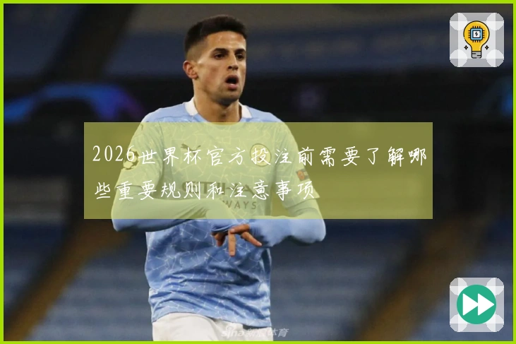 2026世界杯官方投注前需要了解哪些重要规则和注意事项
