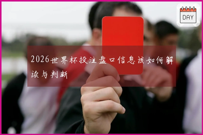 2026世界杯投注盘口信息该如何解读与判断