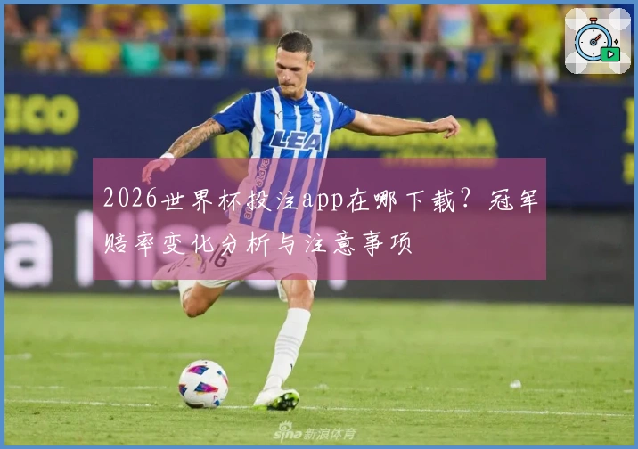 2026世界杯投注app在哪下载？冠军赔率变化分析与注意事项