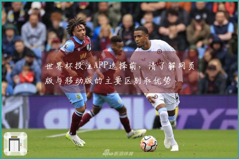 世界杯投注APP选择前，请了解网页版与移动版的主要区别和优势