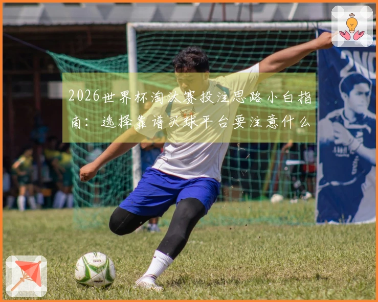 2026世界杯淘汰赛投注思路小白指南：选择靠谱买球平台要注意什么