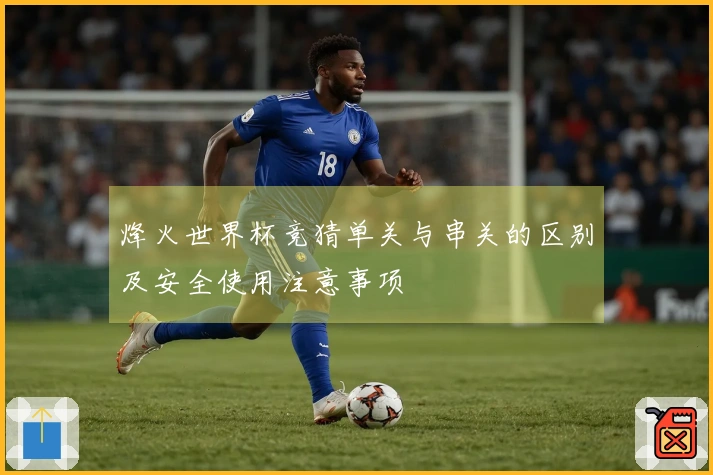 烽火世界杯竞猜单关与串关的区别及安全使用注意事项
