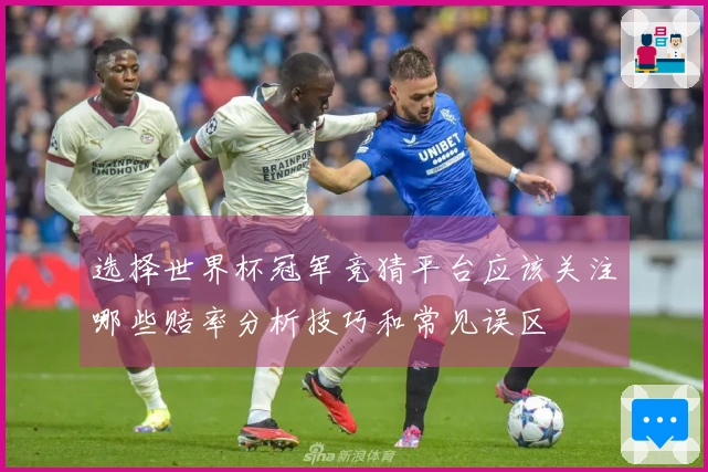 选择世界杯冠军竞猜平台应该关注哪些赔率分析技巧和常见误区