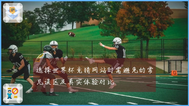 选择世界杯竞猜网站时需避免的常见误区及真实体验对比