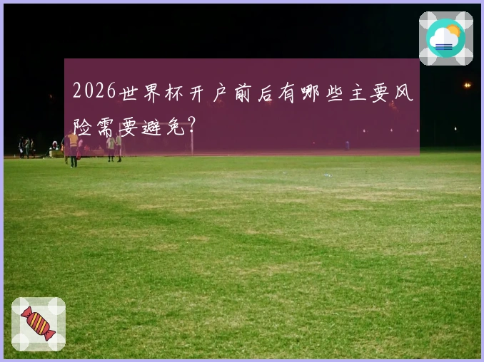 2026世界杯开户前后有哪些主要风险需要避免？