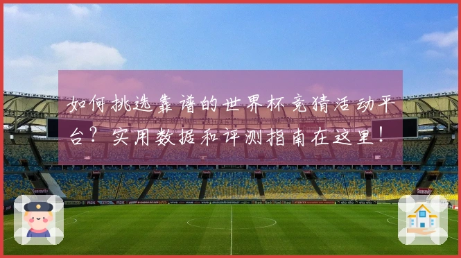 如何挑选靠谱的世界杯竞猜活动平台？实用数据和评测指南在这里！