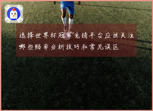 选择世界杯冠军竞猜平台应该关注哪些赔率分析技巧和常见误区