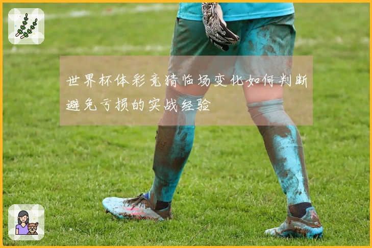 世界杯体彩竞猜临场变化如何判断避免亏损的实战经验