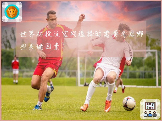 世界杯投注官网选择时需要考虑哪些关键因素？