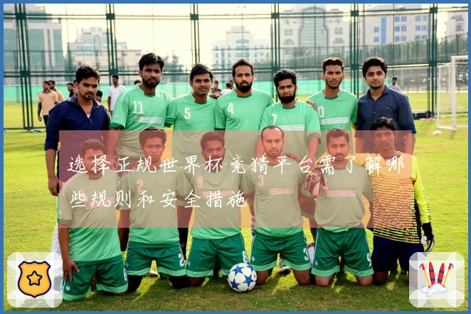 选择正规世界杯竞猜平台需了解哪些规则和安全措施