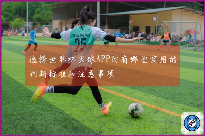 选择世界杯买球APP时有哪些实用的判断标准和注意事项