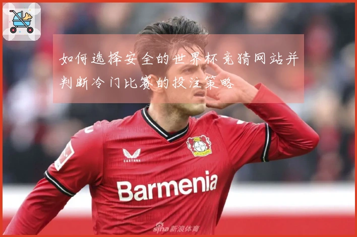 如何选择安全的世界杯竞猜网站并判断冷门比赛的投注策略