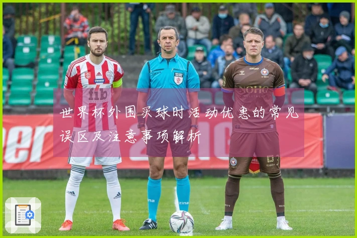 世界杯外围买球时活动优惠的常见误区及注意事项解析