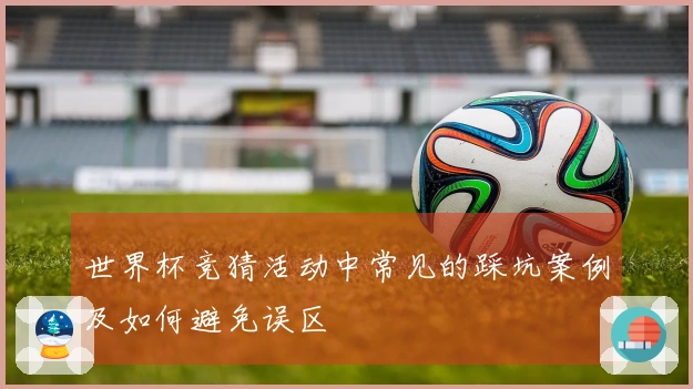 世界杯竞猜活动中常见的踩坑案例及如何避免误区