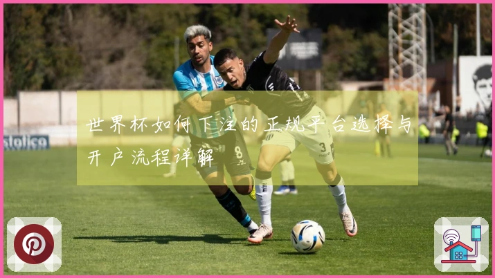 世界杯如何下注的正规平台选择与开户流程详解