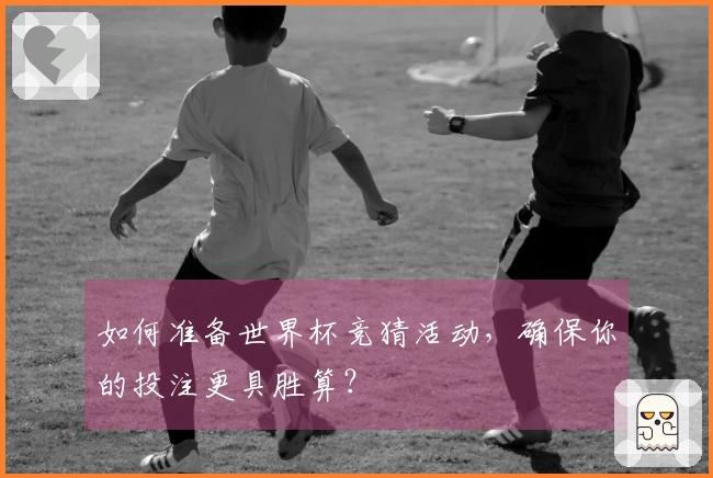 如何准备世界杯竞猜活动，确保你的投注更具胜算？