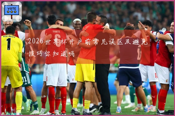 2026世界杯开户前常见误区及避免技巧你知道吗