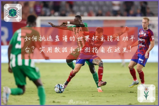 如何挑选靠谱的世界杯竞猜活动平台？实用数据和评测指南在这里！