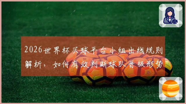 2026世界杯买球平台小组出线规则解析，如何有效判断球队晋级形势？