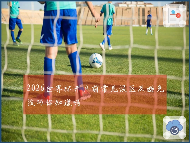 2026世界杯开户前常见误区及避免技巧你知道吗